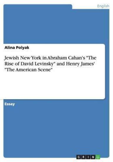 Jewish New York in Abraham Cahan's The Rise of David Levinsky and Henry James' The American Scene
