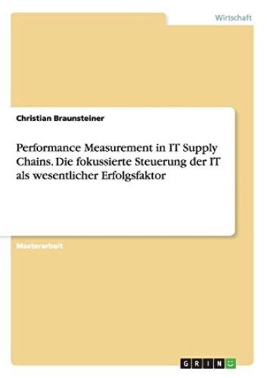Performance Measurement in IT Supply Chains. Die fokussierte Steuerung der IT als wesentlicher Erfolgsfaktor