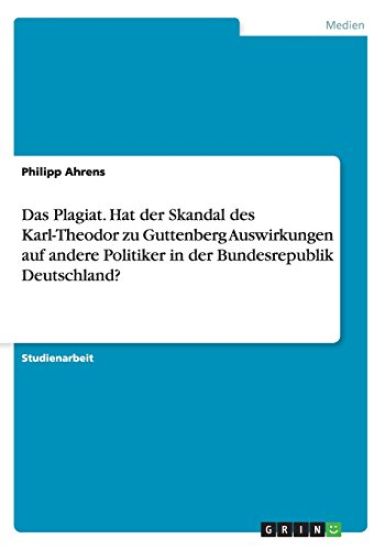 Das Plagiat. Hat der Skandal des Karl-Theodor zu Guttenberg Auswirkungen auf andere Politiker in der Bundesrepublik Deutschland?