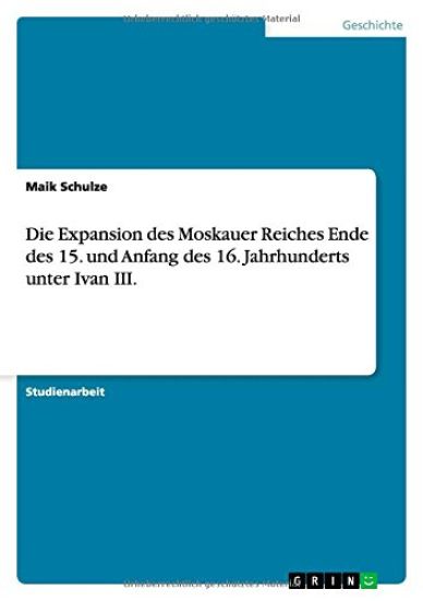 Die Expansion Des Moskauer Reiches Ende Des 15. Und Anfang Des 16. Jahrhunderts Unter Ivan III.