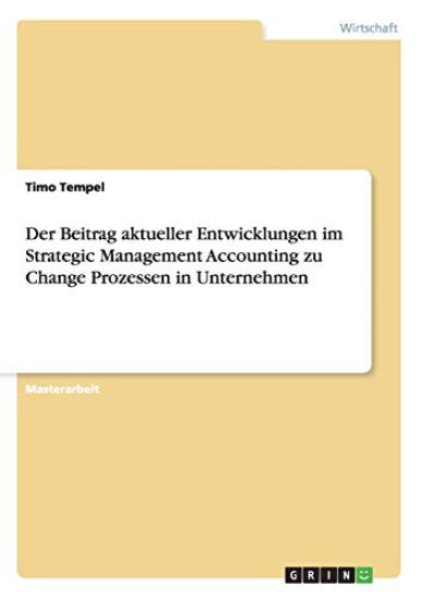 Der Beitrag aktueller Entwicklungen im Strategic Management Accounting zu Change Prozessen in Unternehmen