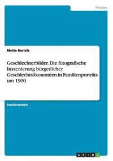 Geschlechterbilder. Die fotografische Inszenierung bürgerlicher Geschlechtsökonomien in Familienporträts um 1900