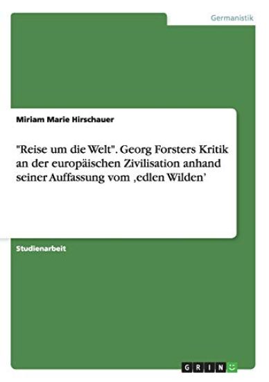 "Reise um die Welt". Georg Forsters Kritik an der europäischen Zivilisation anhand seiner Auffassung vom 'edlen Wilden'