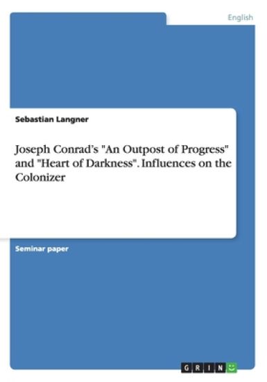Joseph Conrad's "An Outpost of Progress" and "Heart of Darkness". Influences on the Colonizer