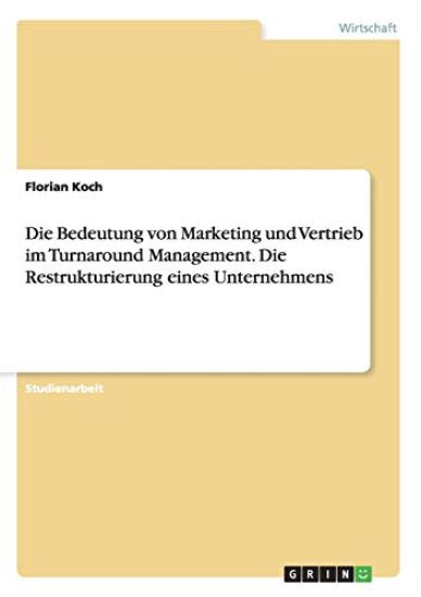Die Bedeutung von Marketing und Vertrieb im Turnaround Management. Die Restrukturierung eines Unternehmens