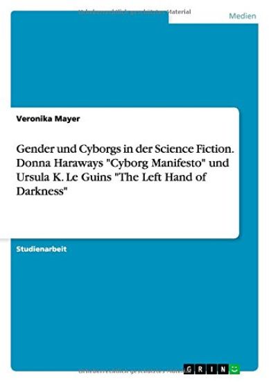Gender und Cyborgs in der Science Fiction. Donna Haraways "Cyborg Manifesto" und Ursula K. Le Guins "The Left Hand of Darkness"