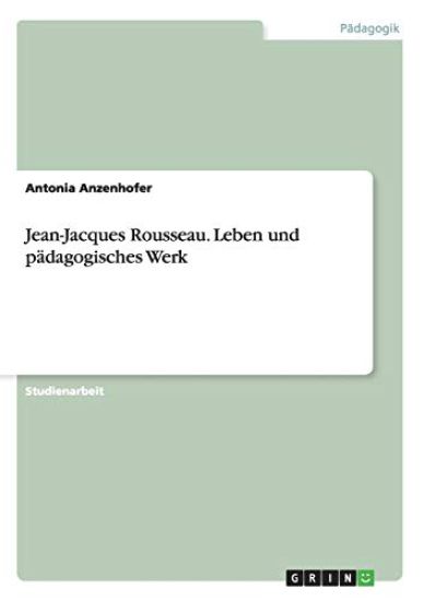 Jean-Jacques Rousseau. Leben und pädagogisches Werk