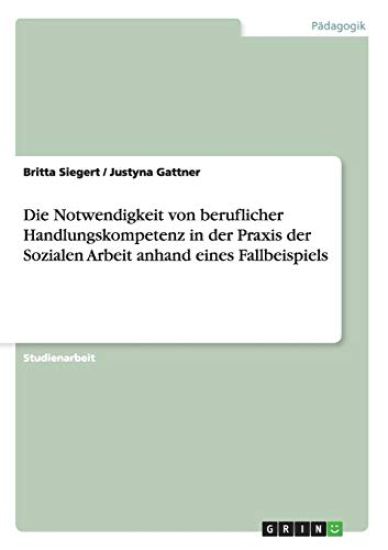 Die Notwendigkeit von beruflicher Handlungskompetenz in der Praxis der Sozialen Arbeit anhand eines Fallbeispiels