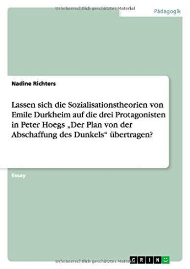 Lassen sich die Sozialisationstheorien von Emile Durkheim auf die drei Protagonisten in Peter Hoegs "Der Plan von der Abschaffung des Dunkels ubertragen?
