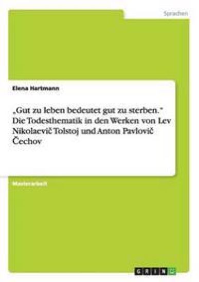 "Gut zu leben bedeutet gut zu sterben."Die Todesthematik in den Werken von Lev Nikolaevic Tolstoj und Anton Pavlovic Cechov