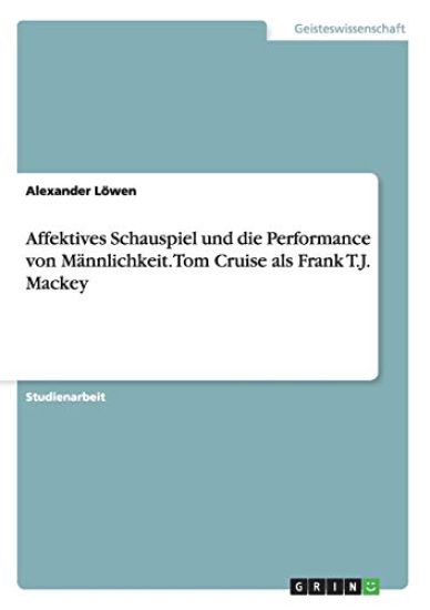 Affektives Schauspiel und die Performance von Männlichkeit. Tom Cruise als Frank T.J. Mackey