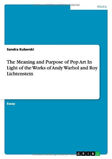 The Meaning and Purpose of Pop Art In Light of the Works of Andy Warhol and Roy Lichtenstein