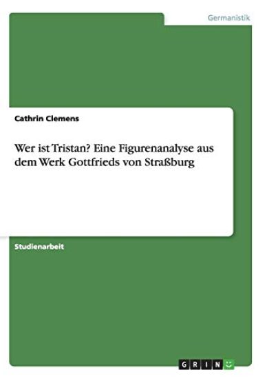Wer ist Tristan? Eine Figurenanalyse aus dem Werk Gottfrieds von Straßburg