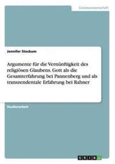 Argumente für die Vernünftigkeit des religiösen Glaubens. Gott als die Gesamterfahrung bei Pannenberg und als transzendentale Erfahrung bei Rahner