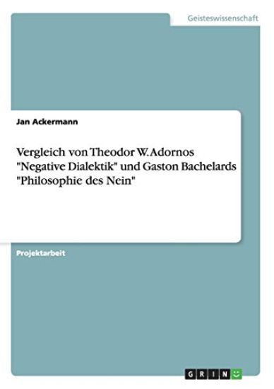 Vergleich von Theodor W. Adornos "Negative Dialektik" und Gaston Bachelards "Philosophie des Nein"