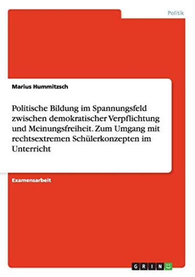 Politische Bildung im Spannungsfeld zwischen demokratischer Verpflichtung und Meinungsfreiheit. Zum Umgang mit rechtsextremen Schülerkonzepten im Unterricht
