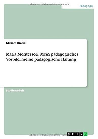 Maria Montessori. Mein padagogisches Vorbild, meine padagogische Haltung