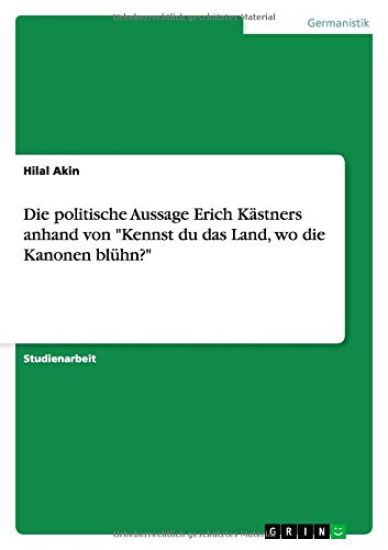 Die politische Aussage Erich Kästners anhand von "Kennst du das Land, wo die Kanonen blühn?"