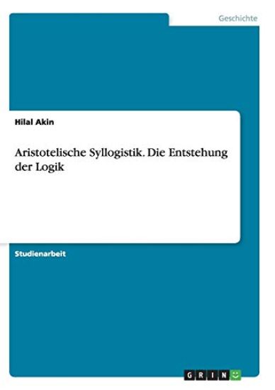 Aristotelische Syllogistik. Die Entstehung der Logik