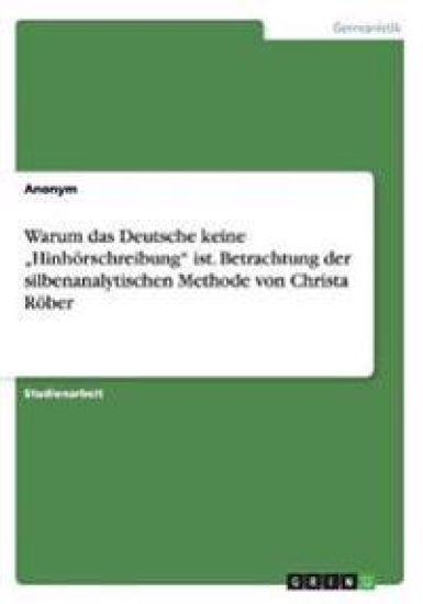 Warum das Deutsche keine "Hinhörschreibung" ist. Betrachtung der silbenanalytischen Methode von Christa Röber