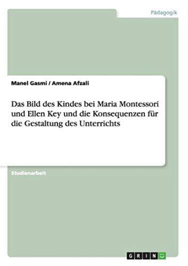 Das Bild des Kindes bei Maria Montessori und Ellen Key und die Konsequenzen für die Gestaltung des Unterrichts