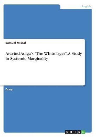 Aravind Adiga's The White Tiger. A Study in Systemic Marginality