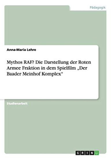 Mythos RAF? Die Darstellung der Roten Armee Fraktion in dem Spielfilm "Der Baader Meinhof Komplex"