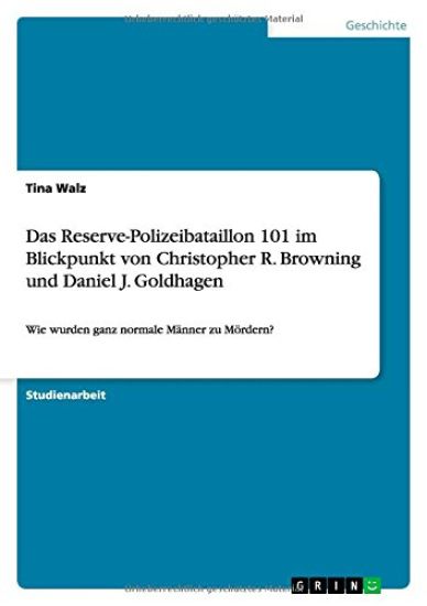 Das Reserve-Polizeibataillon 101 im Blickpunkt von Christopher R. Browning und Daniel J. Goldhagen