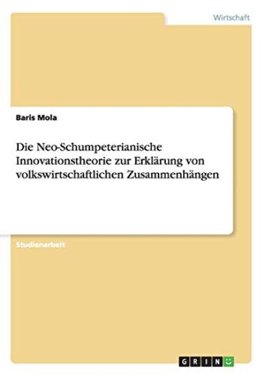 Die Neo-Schumpeterianische Innovationstheorie zur Erklärung von volkswirtschaftlichen Zusammenhängen