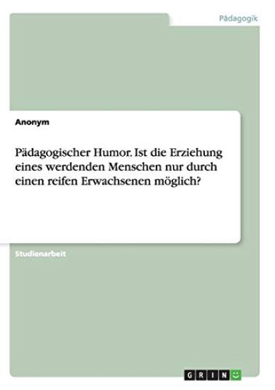 Pädagogischer Humor. Ist die Erziehung eines werdenden Menschen nur durch einen reifen Erwachsenen möglich?