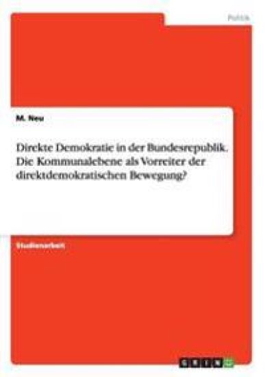 Direkte Demokratie in der Bundesrepublik. Die Kommunalebene als Vorreiter der direktdemokratischen Bewegung?