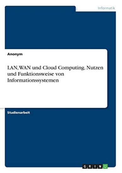 LAN, WAN und Cloud Computing. Nutzen und Funktionsweise von Informationssystemen