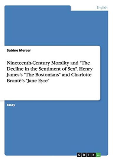 Nineteenth-Century Morality and "The Decline in the Sentiment of Sex". Henry James's "The Bostonians" and Charlotte Brontë's "Jane Eyre"