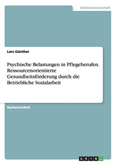 Psychische Belastungen in Pflegeberufen. Ressourcenorientierte Gesundheitsförderung durch die Betriebliche Sozialarbeit