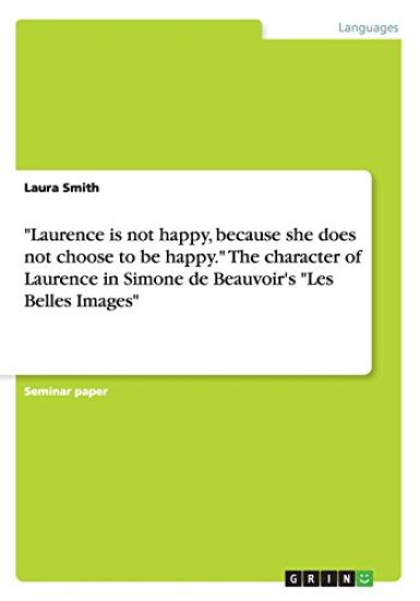 Laurence Is Not Happy, Because She Does Not Choose to Be Happy. the Character of Laurence in Simone de Beauvoir's Les Belles Images