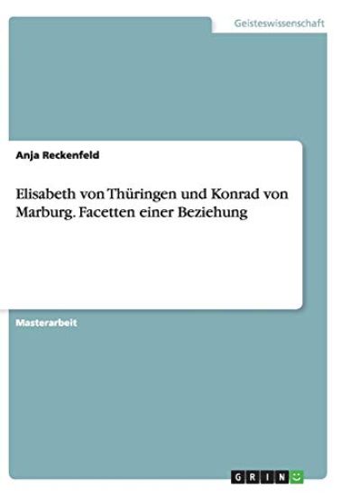 Elisabeth von Thüringen und Konrad von Marburg. Facetten einer Beziehung