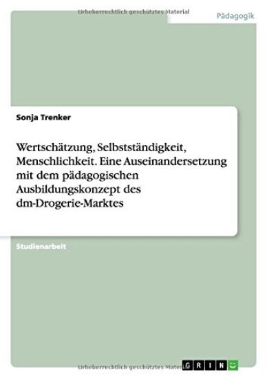 Wertschatzung, Selbststandigkeit, Menschlichkeit. Eine Auseinandersetzung mit dem padagogischen Ausbildungskonzept des dm-Drogerie-Marktes