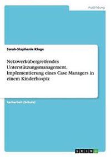 Netzwerkübergreifendes Unterstützungsmanagement. Implementierung eines Case Managers in einem Kinderhospiz