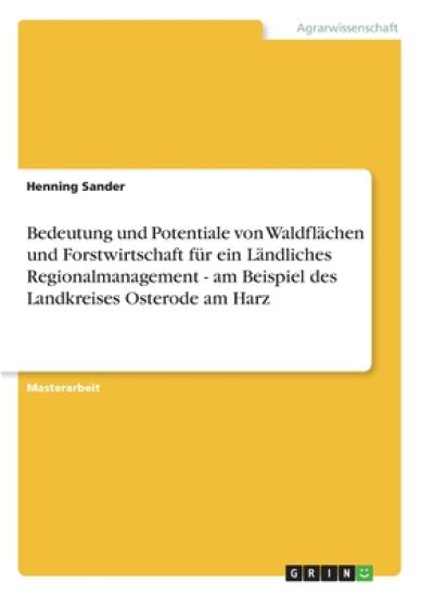 Bedeutung und Potentiale von Waldflächen und Forstwirtschaft für ein Ländliches Regionalmanagement - am Beispiel des Landkreises Osterode am Harz