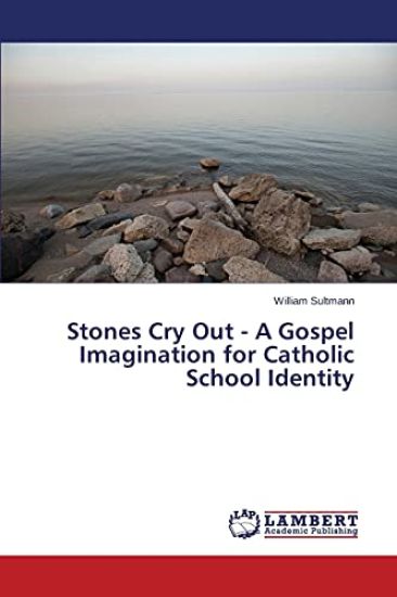 Stones Cry Out - A Gospel Imagination for Catholic School Identity