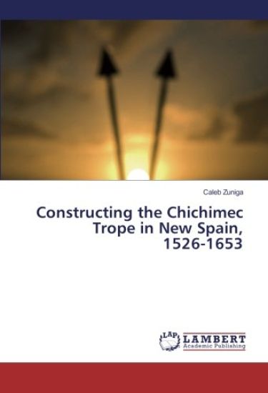 Constructing the Chichimec Trope in New Spain, 1526-1653
