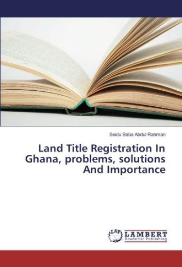 Land Title Registration In Ghana, problems, solutions And Importance