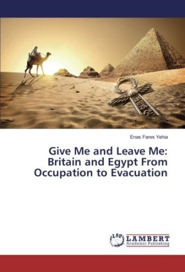 Give Me and Leave Me: Britain and Egypt From Occupation to Evacuation