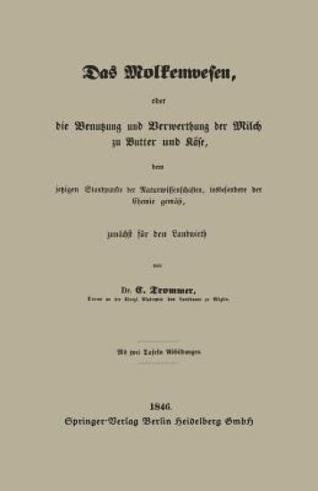 Das Molkenwesen, oder die Benutzung und Verwerthung der Milch zu Butter und Käse, dem jetzigen Standpunkte der Naturwissenschaften, insbesondere der Chemie gemäß, zunächst für den Landwirth