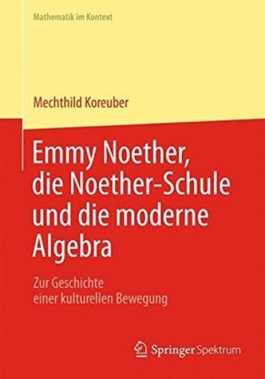 Emmy Noether, die Noether-Schule und die moderne Algebra