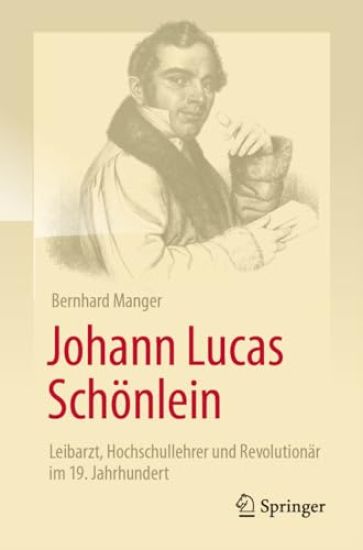 Johann Lucas Schönlein - Leibarzt, Hochschullehrer und Revolutionär im 19. Jahrhundert