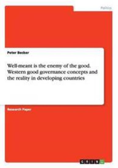 Well-meant is the enemy of the good. Western good governance concepts and the reality in developing countries