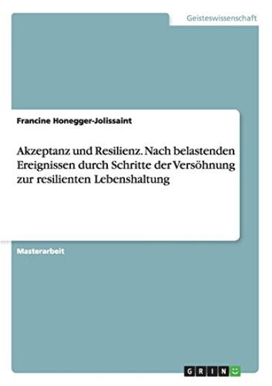 Akzeptanz und Resilienz. Nach belastenden Ereignissen durch Schritte der Versöhnung zur resilienten Lebenshaltung