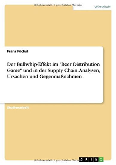 Der Bullwhip-Effekt im "Beer Distribution Game" und in der Supply Chain. Analysen, Ursachen und Gegenmaßnahmen