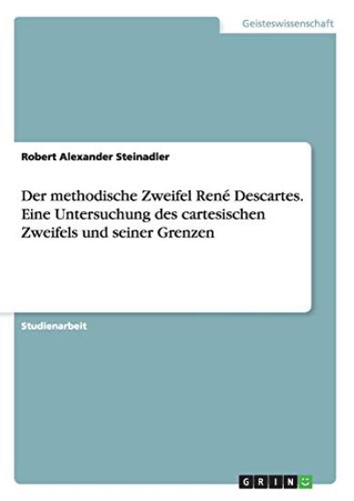 Der methodische Zweifel René Descartes. Eine Untersuchung des cartesischen Zweifels und seiner Grenzen